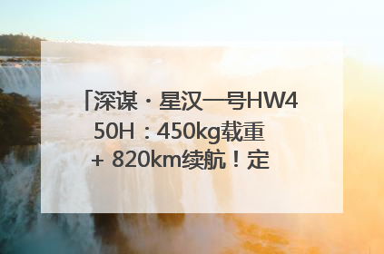 深谋・星汉一号HW450H：450kg载重+ 820km续航！定义低空运力新标准