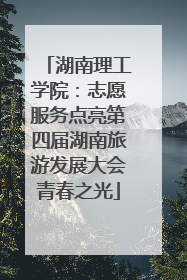 湖南理工学院：志愿服务点亮第四届湖南旅游发展大会青春之光