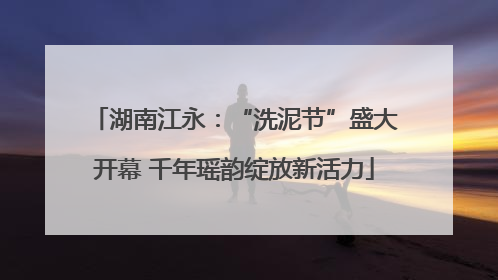 湖南江永：“洗泥节”盛大开幕 千年瑶韵绽放新活力