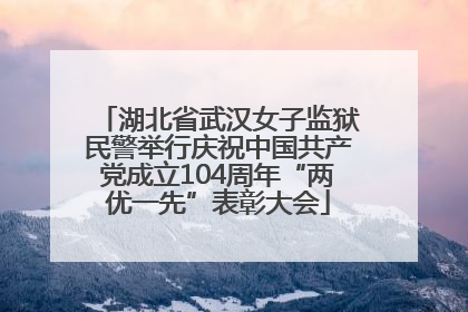 湖北省武汉女子监狱民警举行庆祝中国共产党成立104周年“两优一先”表彰大会