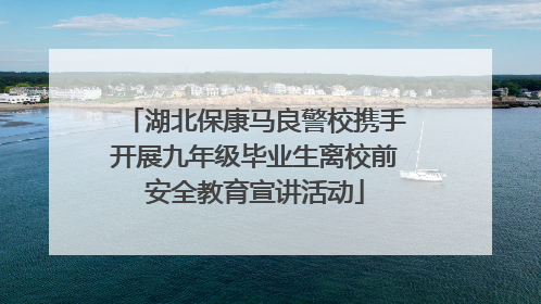 湖北保康马良警校携手开展九年级毕业生离校前安全教育宣讲活动