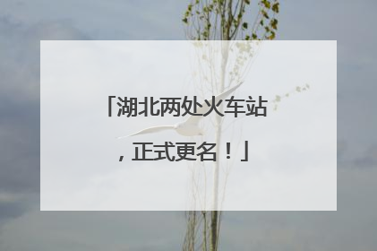 湖北两处火车站，正式更名！