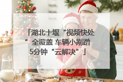 湖北十堰“视频快处”全覆盖 车辆小剐蹭5分钟“云解决”