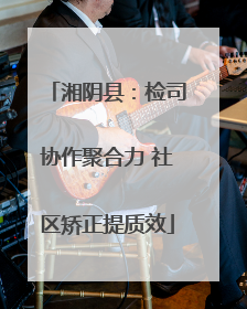 湘阴县：检司协作聚合力 社区矫正提质效