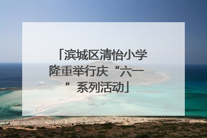 滨城区清怡小学隆重举行庆“六一”系列活动