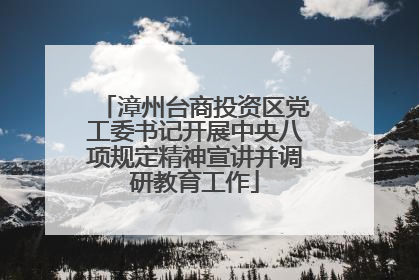 漳州台商投资区党工委书记开展中央八项规定精神宣讲并调研教育工作