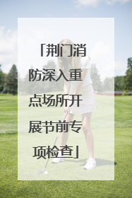 荆门消防深入重点场所开展节前专项检查