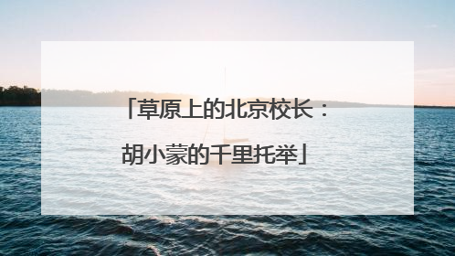 草原上的北京校长：胡小蒙的千里托举