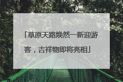 草原天路焕然一新迎游客，吉祥物即将亮相