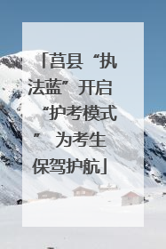 莒县“执法蓝”开启“护考模式” 为考生保驾护航