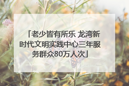 老少皆有所乐 龙湾新时代文明实践中心三年服务群众80万人次