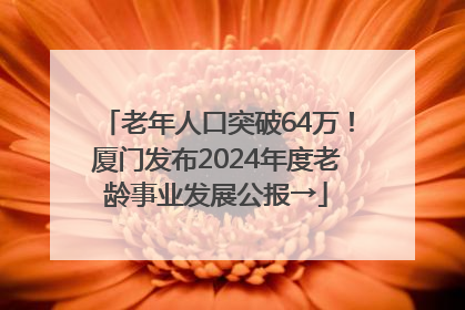 老年人口突破64万！厦门发布2024年度老龄事业发展公报→