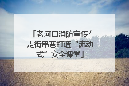 老河口消防宣传车走街串巷打造“流动式”安全课堂