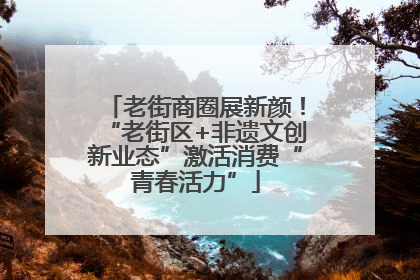 老街商圈展新颜！“老街区+非遗文创新业态”激活消费“青春活力”