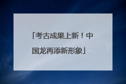 考古成果上新！中国龙再添新形象
