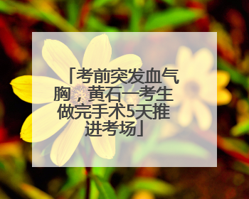 考前突发血气胸，黄石一考生做完手术5天推进考场