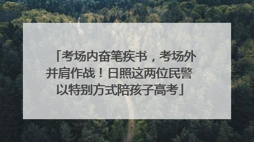 考场内奋笔疾书，考场外并肩作战！日照这两位民警以特别方式陪孩子高考