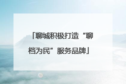 聊城积极打造“聊档为民”服务品牌