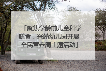 聚焦学龄前儿童科学膳食，兴麓幼儿园开展全民营养周主题活动