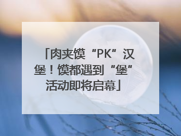 肉夹馍“PK”汉堡！馍都遇到“堡”活动即将启幕