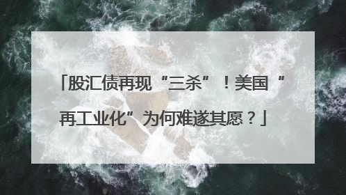股汇债再现“三杀”！美国“再工业化”为何难遂其愿？