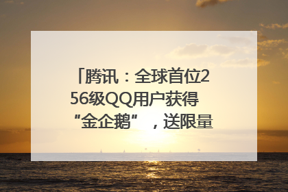腾讯：全球首位256级QQ用户获得“金企鹅”，送限量版神秘惊喜等礼物