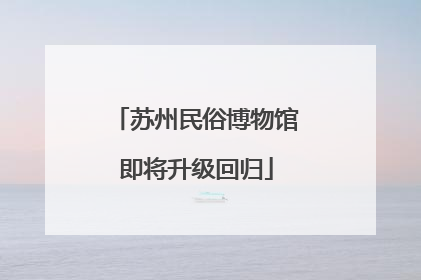 苏州民俗博物馆即将升级回归