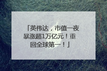 英伟达，市值一夜暴涨超1万亿元！重回全球第一！