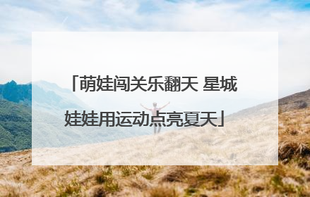 萌娃闯关乐翻天 星城娃娃用运动点亮夏天