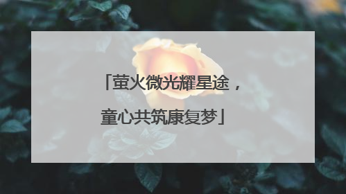 萤火微光耀星途，童心共筑康复梦