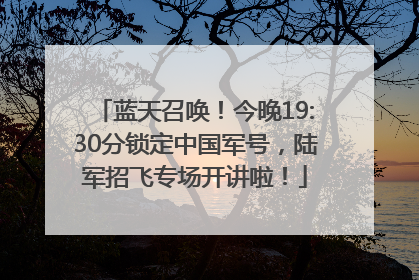 蓝天召唤！今晚19:30分锁定中国军号，陆军招飞专场开讲啦！