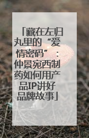 藏在左归丸里的“爱情密码”：仲景宛西制药如何用产品IP讲好品牌故事