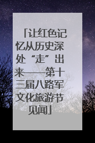 让红色记忆从历史深处“走”出来——第十三届八路军文化旅游节见闻