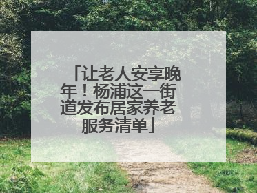 让老人安享晚年！杨浦这一街道发布居家养老服务清单
