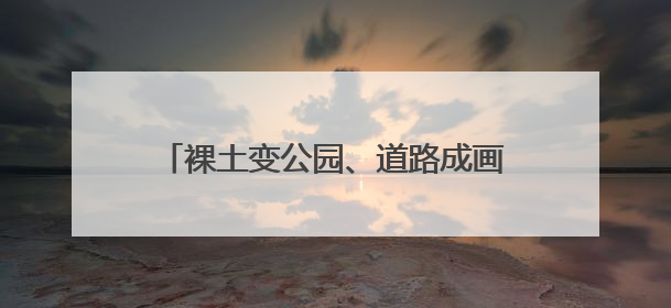 裸土变公园、道路成画廊！淄博如何用100天改写路域生态版图？