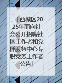 西城区2025年面向社会公开招聘社区工作者和党群服务中心专职党务工作者公告