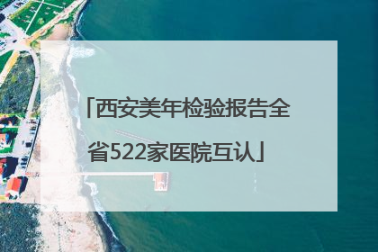 西安美年检验报告全省522家医院互认