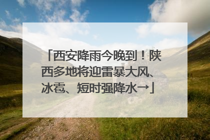 西安降雨今晚到！陕西多地将迎雷暴大风、冰雹、短时强降水→