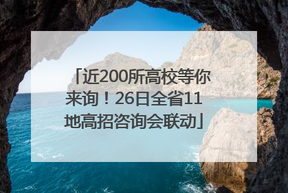 近200所高校等你来询！26日全省11地高招咨询会联动