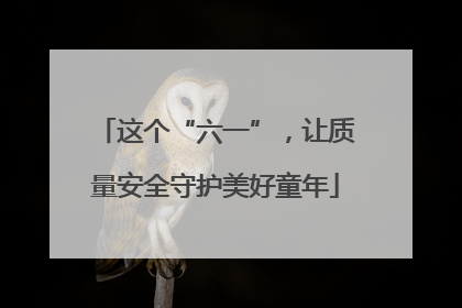 这个“六一”，让质量安全守护美好童年