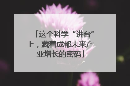 这个科学“讲台”上，藏着成都未来产业增长的密码
