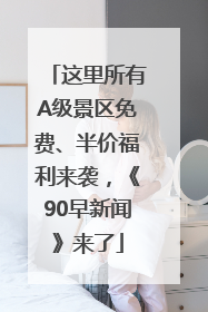 这里所有A级景区免费、半价福利来袭，《90早新闻》来了