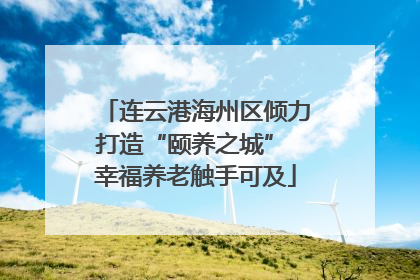 连云港海州区倾力打造“颐养之城” 幸福养老触手可及