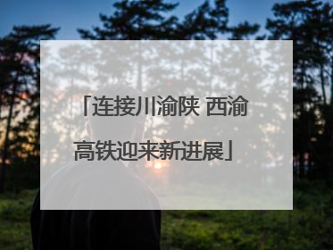 连接川渝陕 西渝高铁迎来新进展