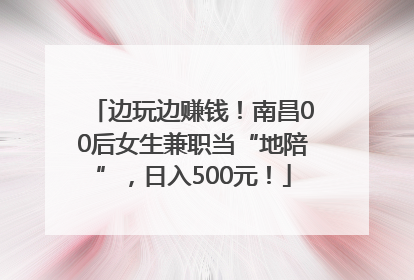 边玩边赚钱！南昌00后女生兼职当“地陪”，日入500元！