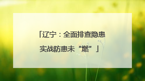 辽宁：全面排查隐患 实战防患未“燃”