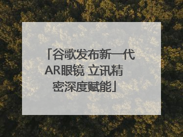谷歌发布新一代AR眼镜 立讯精密深度赋能