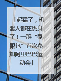 起猛了，机器人都在热身了！一群“显眼包”首次参加阿里巴巴运动会