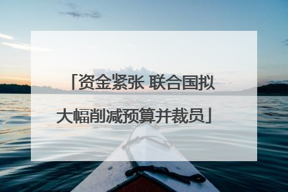 资金紧张 联合国拟大幅削减预算并裁员