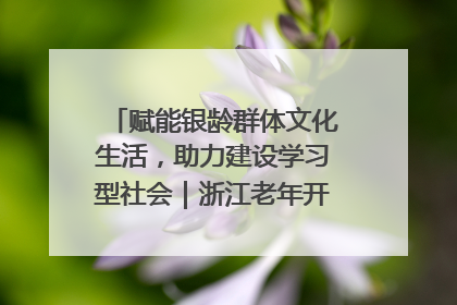 赋能银龄群体文化生活，助力建设学习型社会｜浙江老年开放大学艺术团成立